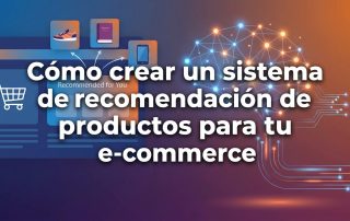 Cómo crear un sistema de recomendación de productos para tu e-commerce