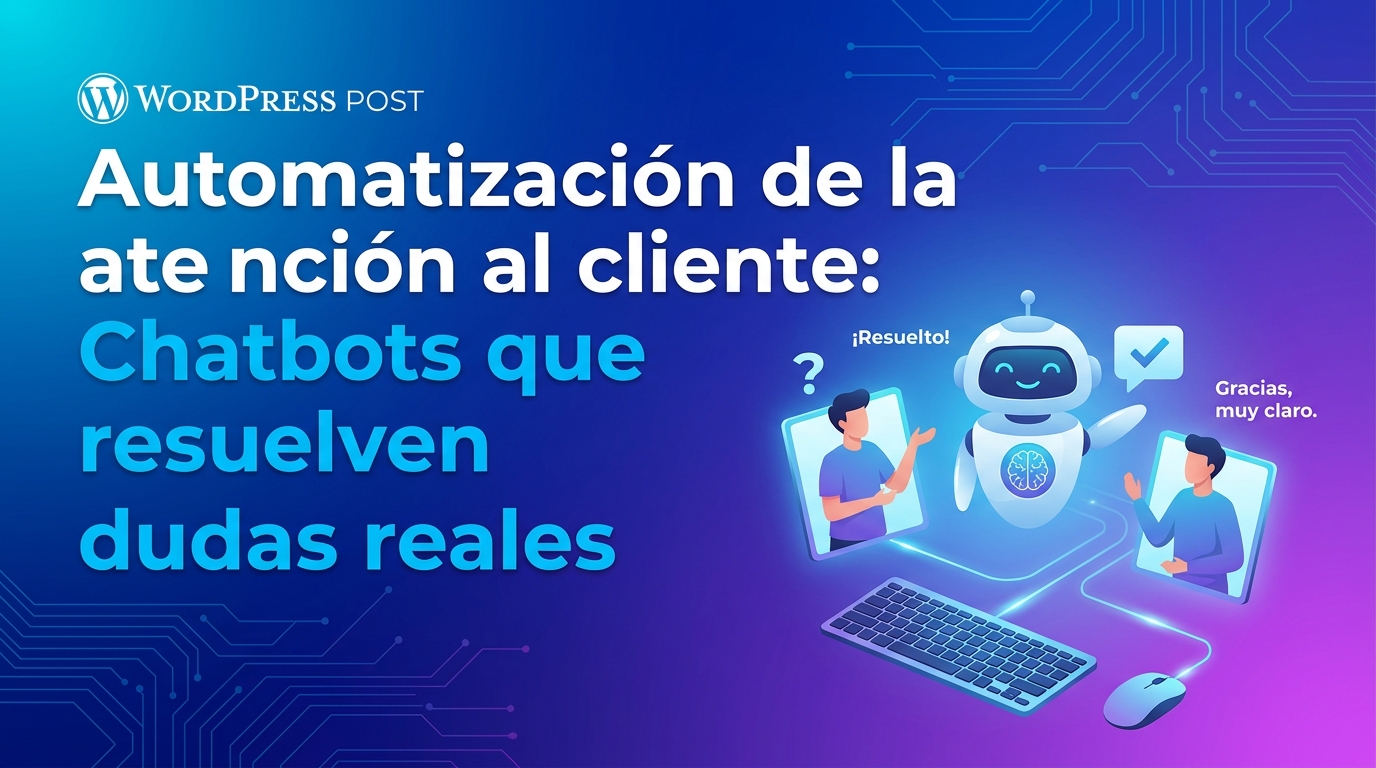 Automatización de la atención al cliente: Chatbots que resuelven dudas reales